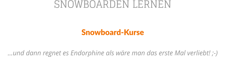 SNOWBOARDEN LERNEN Snowboard-Kurse   und dann regnet es Endorphine als wre man das erste Mal verliebt! ;-)