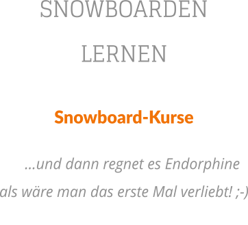 SNOWBOARDEN LERNEN Snowboard-Kurse   und dann regnet es Endorphine als wre man das erste Mal verliebt! ;-)