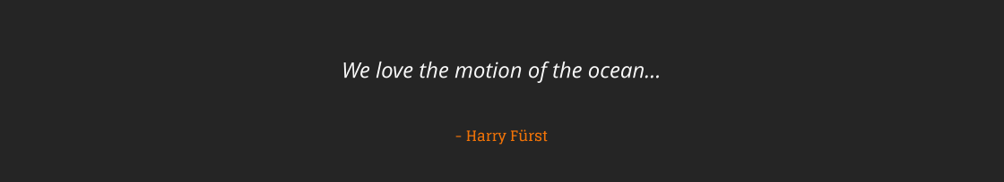 We love the motion of the ocean   - Harry Frst